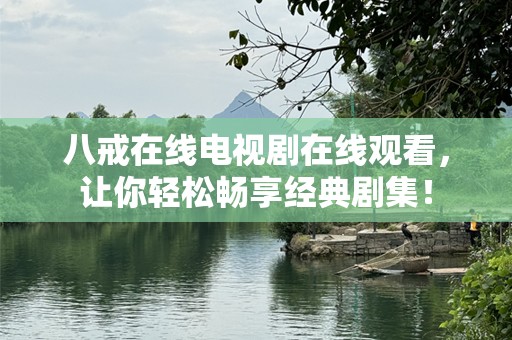 八戒在线电视剧在线观看，让你轻松畅享经典剧集！