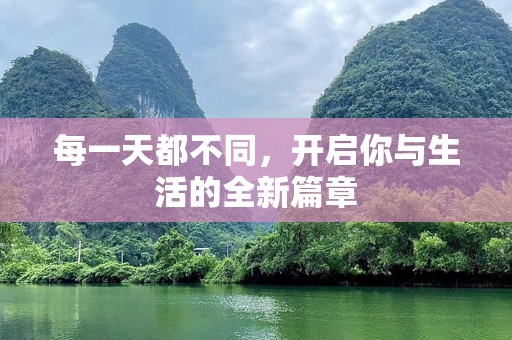 每一天都不同，开启你与生活的全新篇章