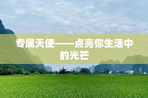 专属天使——点亮你生活中的光芒