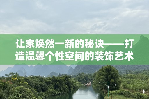 让家焕然一新的秘诀——打造温馨个性空间的装饰艺术