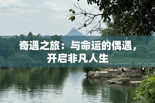 奇遇之旅：与命运的偶遇，开启非凡人生
