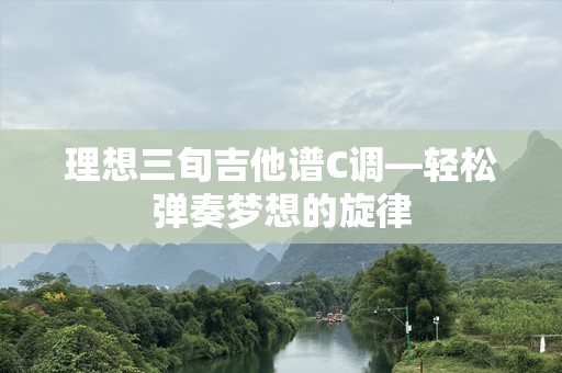 理想三旬吉他谱C调—轻松弹奏梦想的旋律