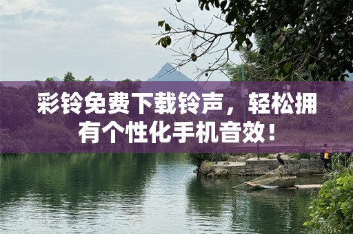 彩铃免费下载铃声，轻松拥有个性化手机音效！