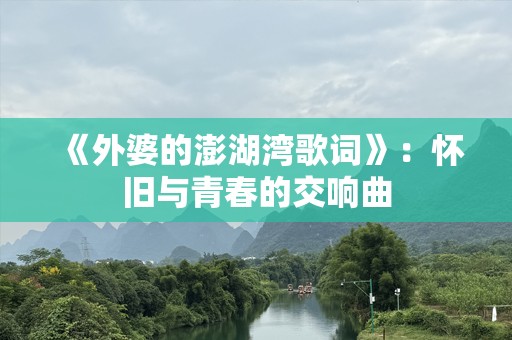 《外婆的澎湖湾歌词》：怀旧与青春的交响曲