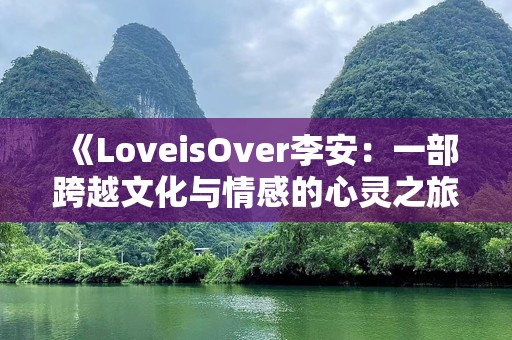 《LoveisOver李安：一部跨越文化与情感的心灵之旅》