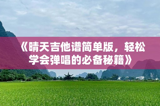 《晴天吉他谱简单版，轻松学会弹唱的必备秘籍》
