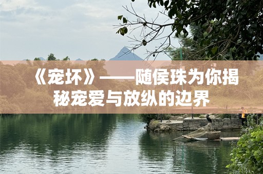 《宠坏》——随侯珠为你揭秘宠爱与放纵的边界