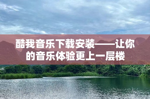 酷我音乐下载安装——让你的音乐体验更上一层楼