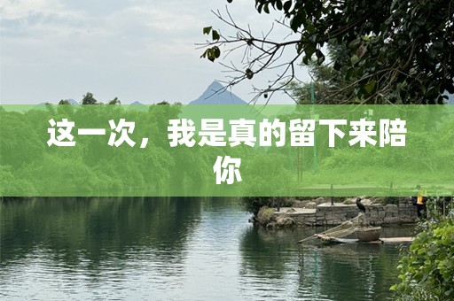 这一次，我是真的留下来陪你