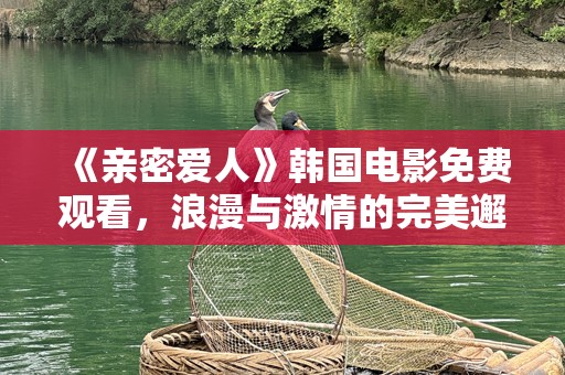 《亲密爱人》韩国电影免费观看，浪漫与***的完美邂逅