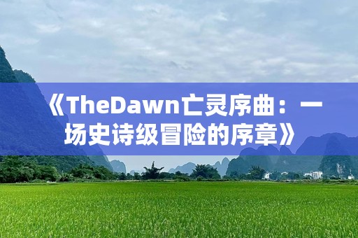 《TheDawn亡灵序曲：一场史诗级冒险的序章》
