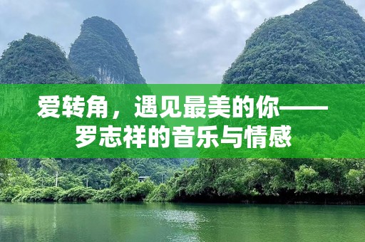 爱转角，遇见最美的你——罗志祥的音乐与情感