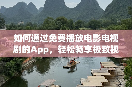 如何通过免费播放电影电视剧的App，轻松畅享极致视听体验