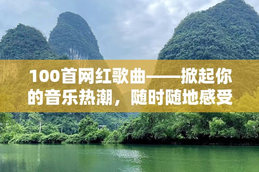 100首网红歌曲——掀起你的音乐热潮，随时随地感受最IN音符
