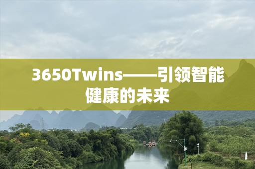 3650Twins——引领智能健康的未来
