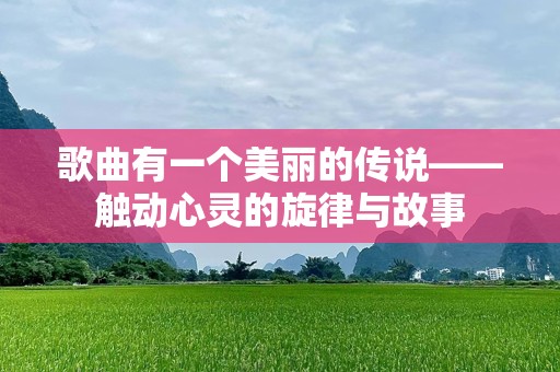 歌曲有一个美丽的传说——触动心灵的旋律与故事