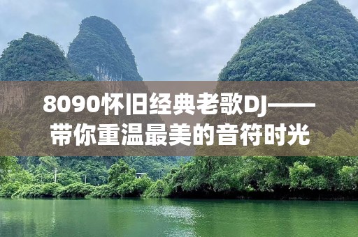 8090怀旧经典老歌DJ——带你重温最美的音符时光