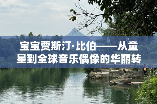 宝宝贾斯汀·比伯——从童星到全球音乐偶像的华丽转身