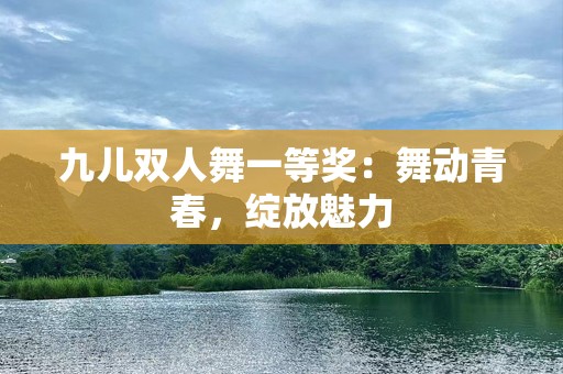 九儿双人舞一等奖：舞动青春，绽放魅力