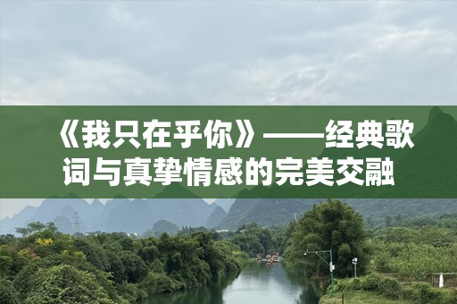 《我只在乎你》——经典歌词与真挚情感的完美交融