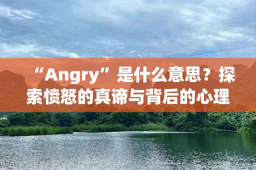 “Angry”是什么意思？探索愤怒的真谛与背后的心理学奥秘
