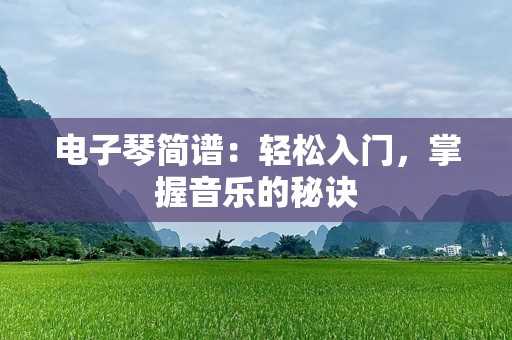 电子琴简谱：轻松入门，掌握音乐的秘诀