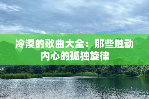 冷漠的歌曲大全：那些触动内心的孤独旋律