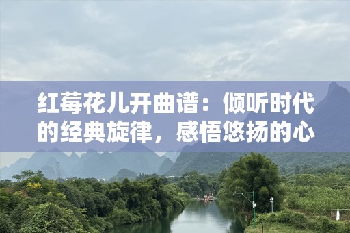 红莓花儿开曲谱：倾听时代的经典旋律，感悟悠扬的心灵之旅