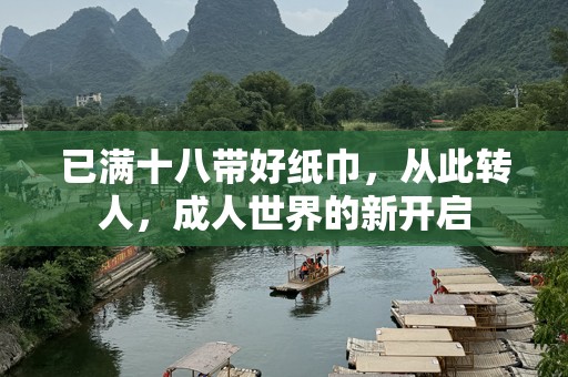 已满十八带好纸巾，从此转人，成人世界的新开启