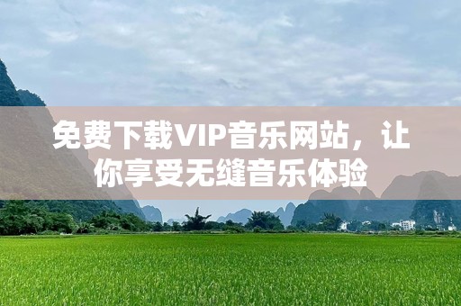免费下载VIP音乐网站，让你享受无缝音乐体验