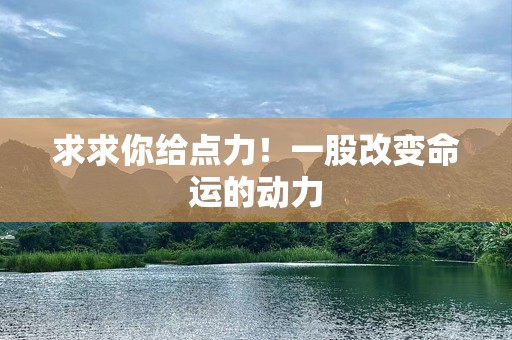 求求你给点力！一股改变命运的动力