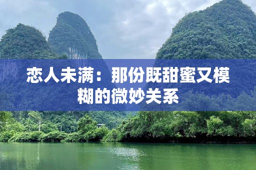 恋人未满：那份既甜蜜又模糊的微妙关系