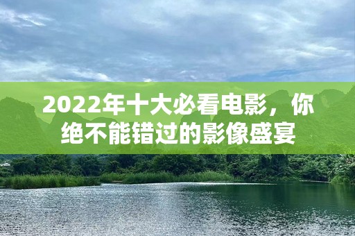 2022年十大必看电影，你绝不能错过的影像盛宴