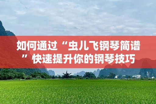 如何通过“虫儿飞钢琴简谱”快速提升你的钢琴技巧