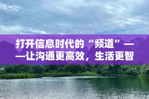 打开信息时代的“频道”——让沟通更高效，生活更智能