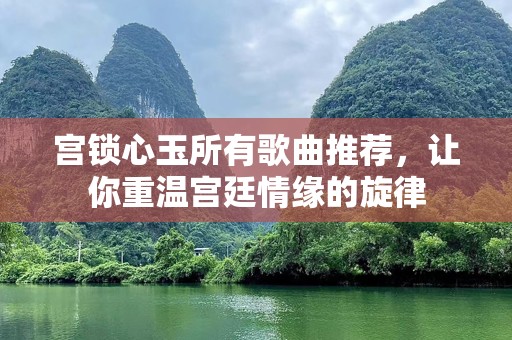 宫锁心玉所有歌曲推荐，让你重温宫廷情缘的旋律