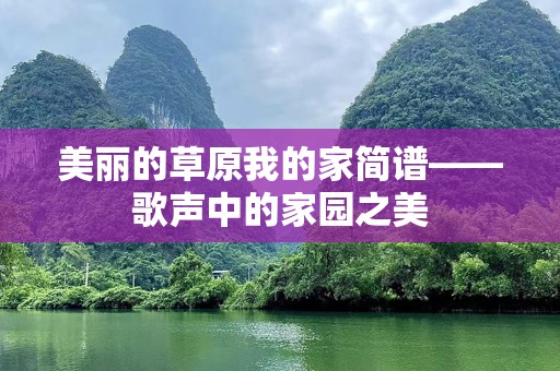 美丽的草原我的家简谱——歌声中的家园之美
