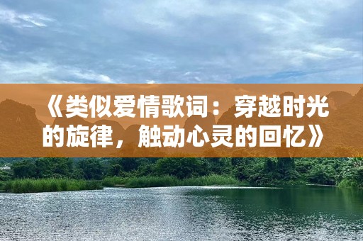 《类似爱情歌词：穿越时光的旋律，触动心灵的回忆》