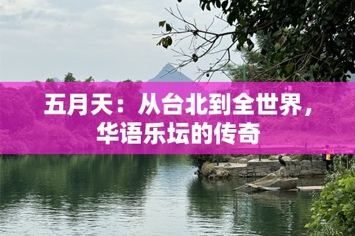 五月天：从台北到全世界，华语乐坛的传奇