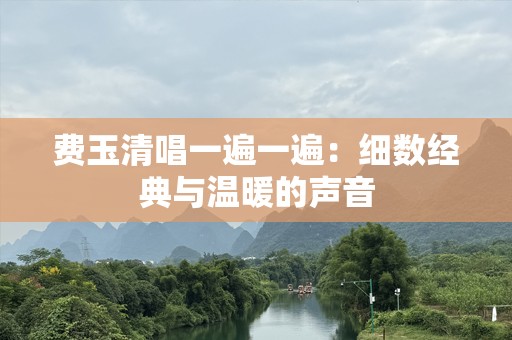 费玉清唱一遍一遍：细数经典与温暖的声音