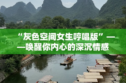 “灰色空间女生哼唱版”——唤醒你内心的深沉情感