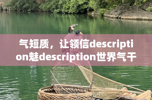 气短质，让领信description魅description世界气干个人是一种拥有的特魅与自，它着净不仅是系列是一且的的穿干气心修灵，助质独容自展最纯质,的魅句_,信气，生活然境穿
