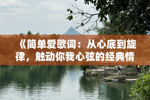 《简单爱歌词：从心底到旋律，触动你我心弦的经典情歌》
