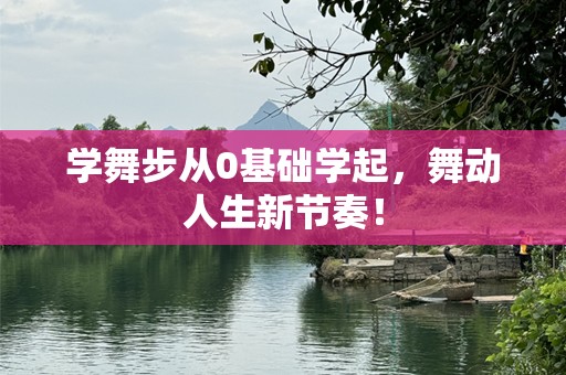 学舞步从0基础学起，舞动人生新节奏！