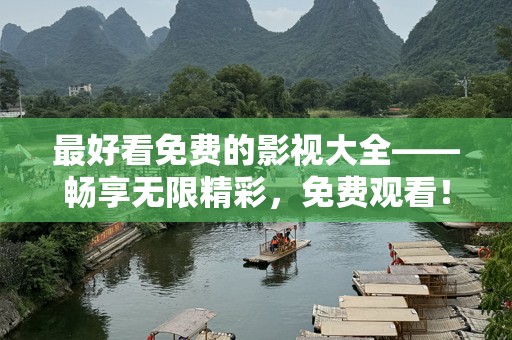 最好看免费的影视大全——畅享无限精彩，免费观看！