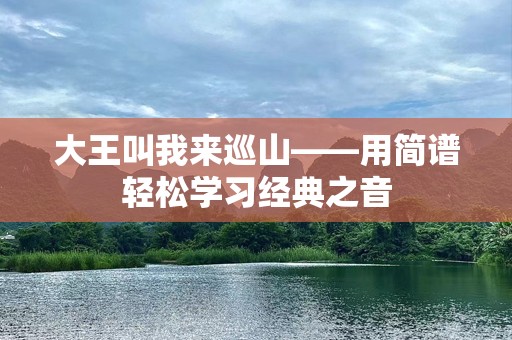 大王叫我来巡山——用简谱轻松学习经典之音