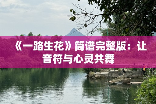 《一路生花》简谱完整版：让音符与心灵共舞