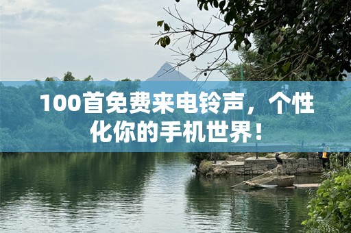 100首免费来电铃声，个性化你的手机世界！