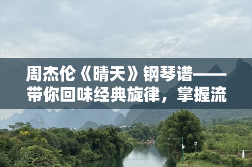 周杰伦《晴天》钢琴谱——带你回味经典旋律，掌握流行曲风