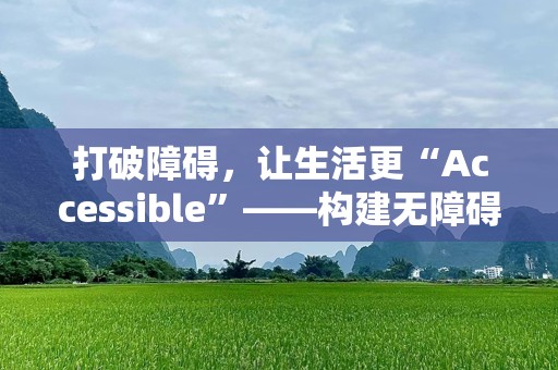 打破障碍，让生活更“Accessible”——构建无障碍世界的全新可能